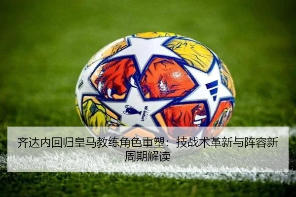 齐达内回归皇马教练角色重塑：技战术革新与阵容新周期解读